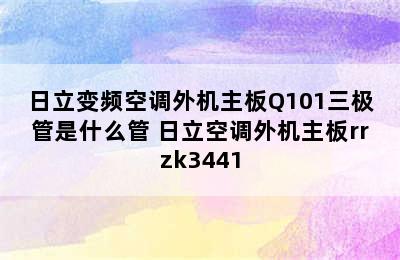 日立变频空调外机主板Q101三极管是什么管 日立空调外机主板rrzk3441